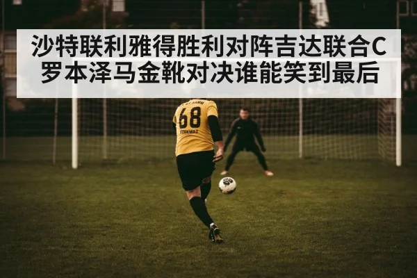 沙特联利雅得胜利对阵吉达联合C罗本泽马金靴对决谁能笑到最后
